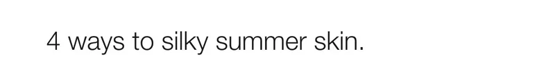 4 ways to silky summer skin.