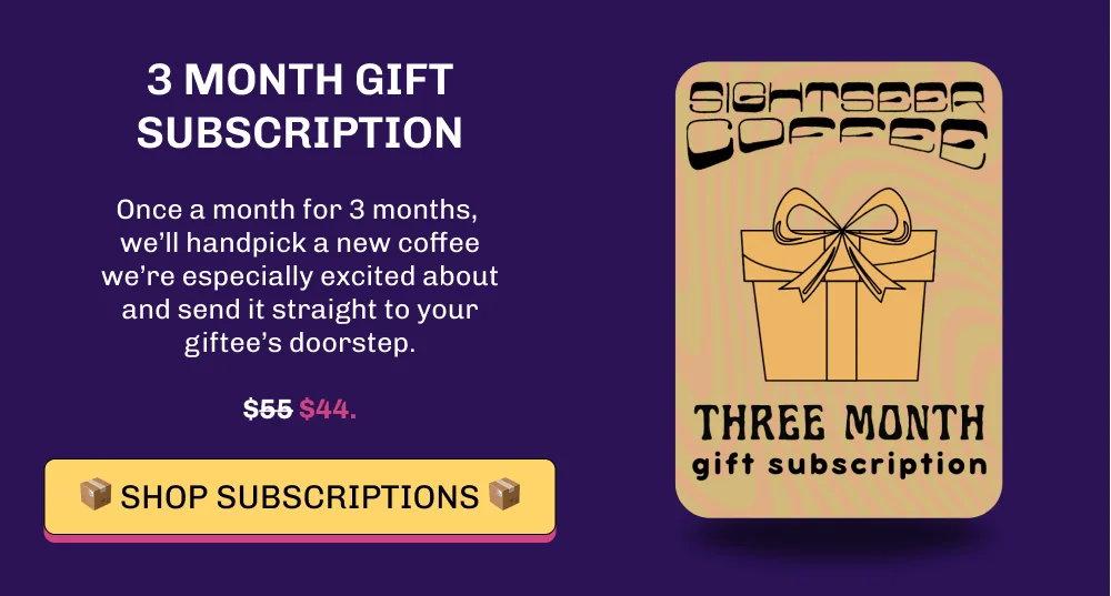 3 month gift subscription Once a month for 3 months,  we’ll handpick a new coffee we’re especially excited about and send it straight to your giftee’s doorstep.  $44. 📦️️ Shop Subscriptions 📦