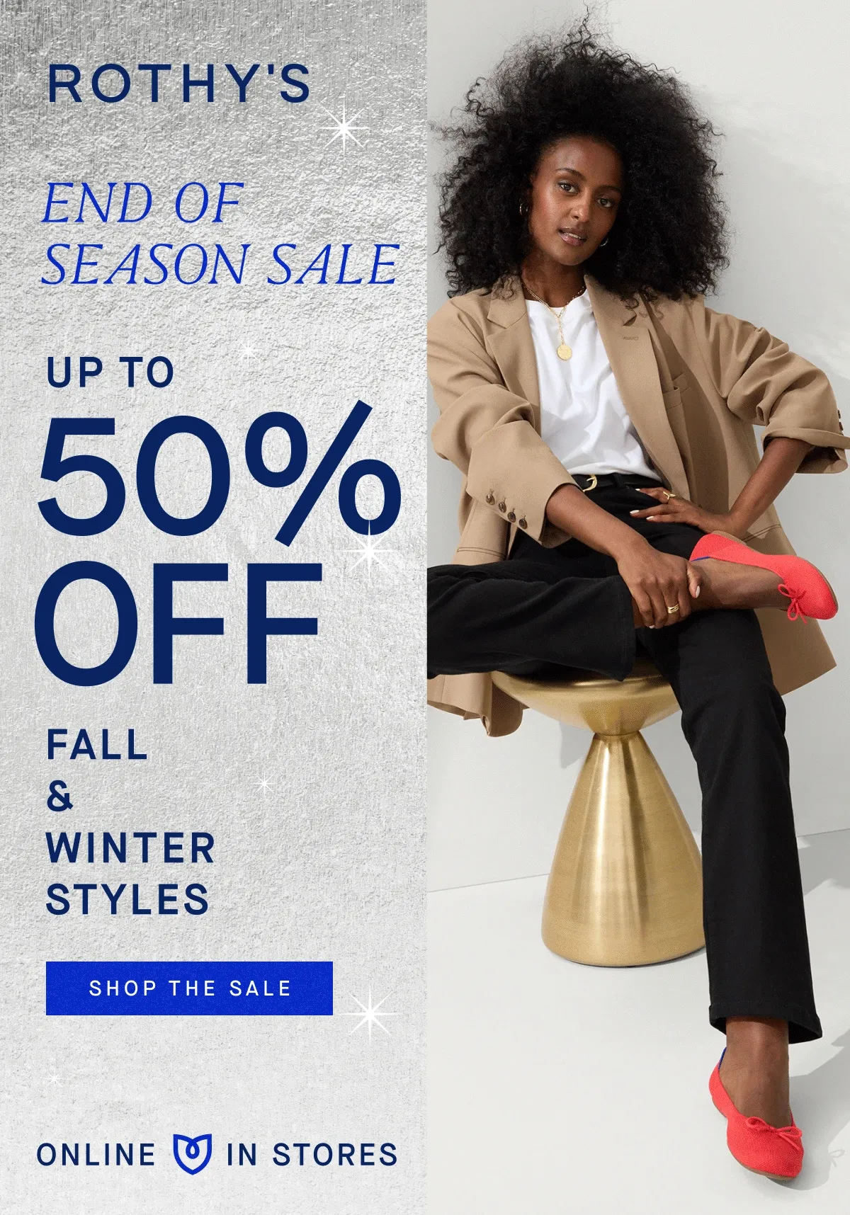 END OF SEASON SALE UP TO 50% OFF Fall & Winter Styles SHOP THE SALE Online & In Stores