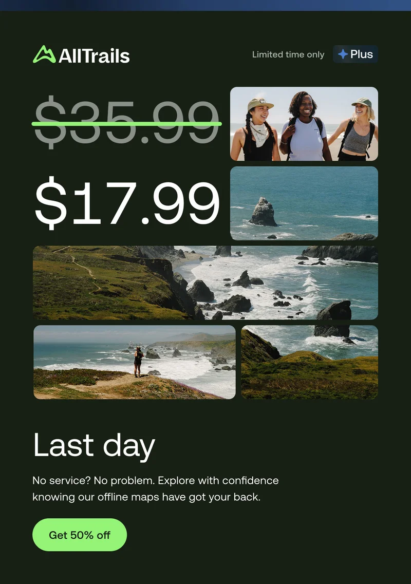 Last Day. No service? No problem. Explore with confidence knowing our offline maps have got your back. Get 50% off.