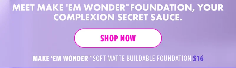 MEET MAKE'EM WONDER FOUNDATION, YOUR COMPLEXION SECRET SAUCE.