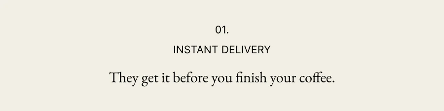 01. Instant Delivery | They get it before you finish your coffee.