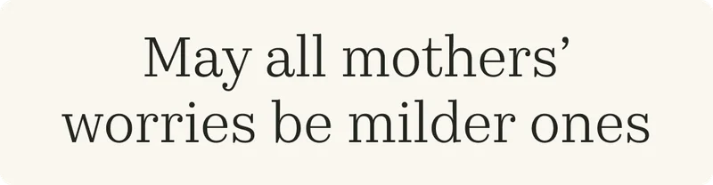 May all mothers’ worries be milder ones