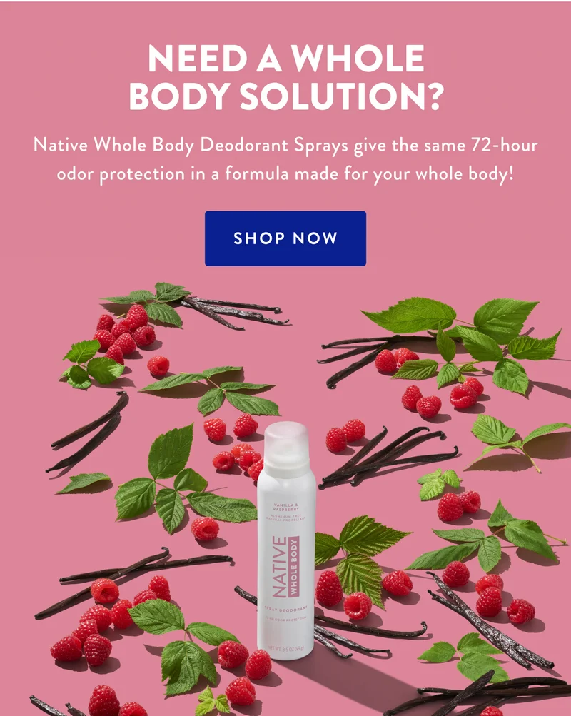 NEED A WHOLE BODY SOLUTION? Native Whole Body Deodorant Sprays give the same 72-hour odor protection in a formula made for your whole body! | SHOP NOW