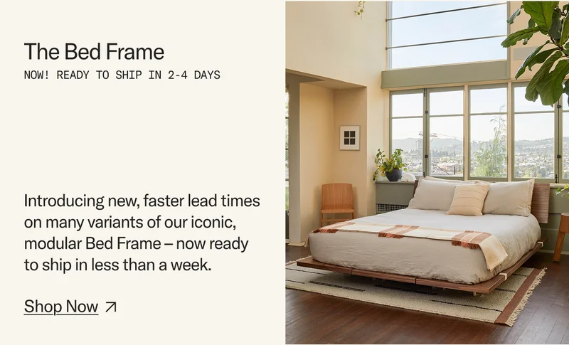 Introducing new, faster lead times on many variants of our iconic, modular  Bed Frame – now ready to ship in less than a week.