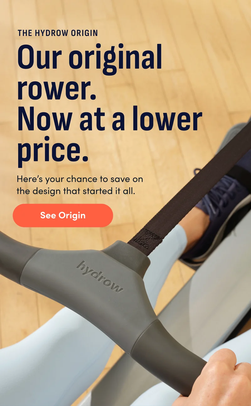 The Hydrow Origin. Our original rower. Now at a lower price. Here's your chance to save on the design that started it all. See Origin.