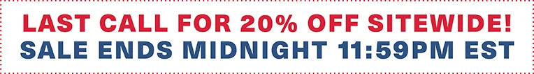 Last Call for 20% off sitewide! Sale ends midnight 11:59PM EST.