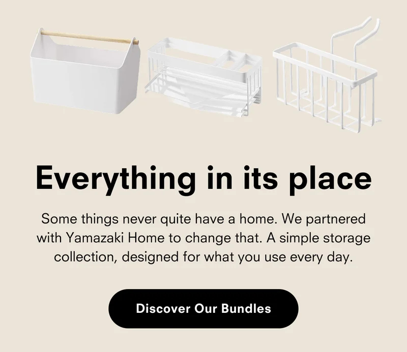 Everything in its place: Some things never quite have a home. We partnered with Yamazaki Home to change that. A simple storage collection, designed for what you use every day.