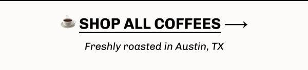 ☕️ SHOP ALL COFFEES ⟶  Freshly roasted in Austin, TX