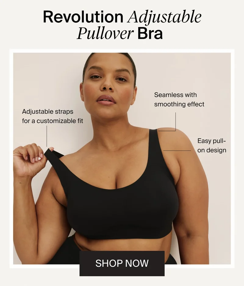 Revolution Adjustable Pullover Bra. Adjustable straps for a customizable fit. Seamless with smoothing effect. Easy pul-on design. SHOP NOW