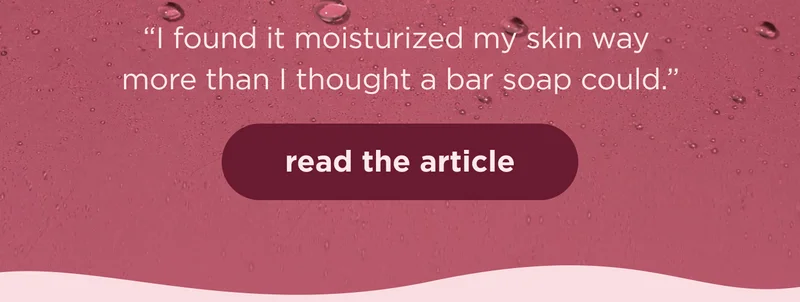 “I found it moisturized my skin way more than I thought a bar soap could." | ad the article