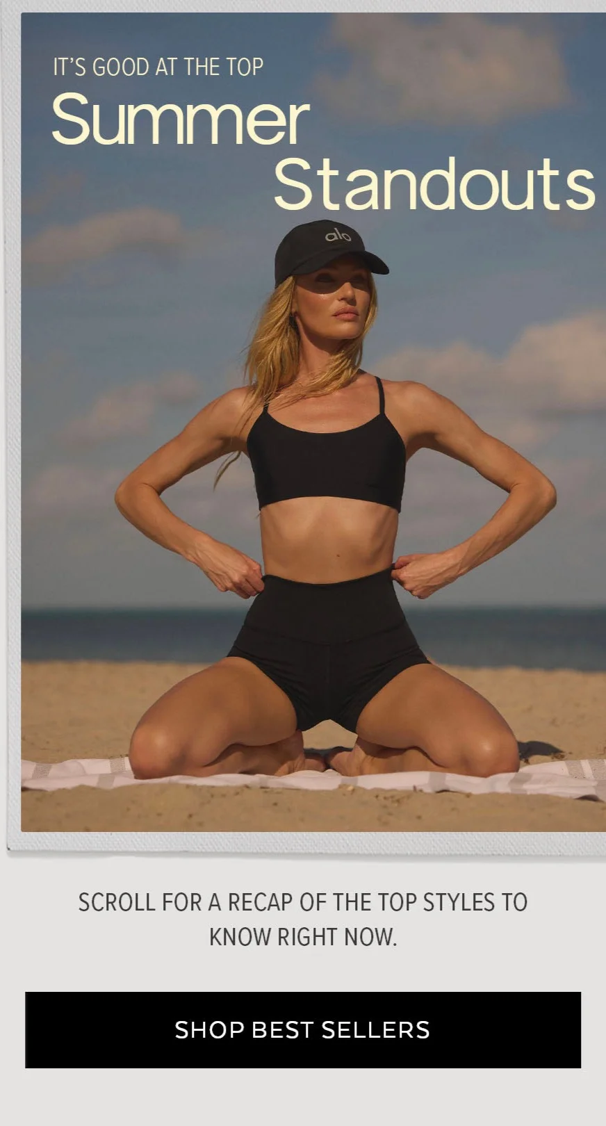 IT'S GOOD AT THE TOP SUMMER STANDOUTS SCROLL FOR A RECAP OF THE TOPE STYLES TO KNOW RIGH TNOW SHOPP BEST SELLERS.