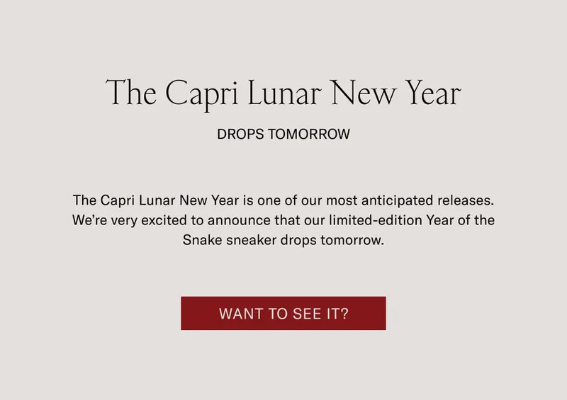 The Capri Lunar New Year Drops Tomorrow The Capri Lunar New Year is one of our most anticipated releases. We’re very excited to announce that our limited-edition Year of the Snake sneaker drops tomorrow. Want to See it?
