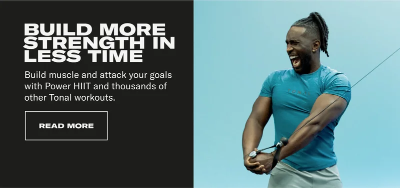 BUILD MORE STRENGTH IN LESS TIME Build muscle and attack your goals with Power HIIT and thousands of other Tonal workouts. CTA: READ MORE