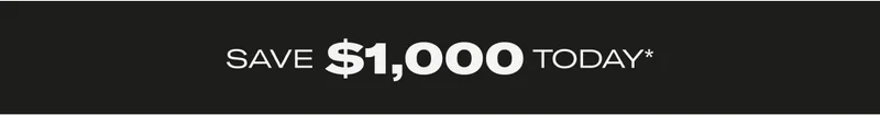 SAVE $1,000 TODAY* CTA: SHOP NOW