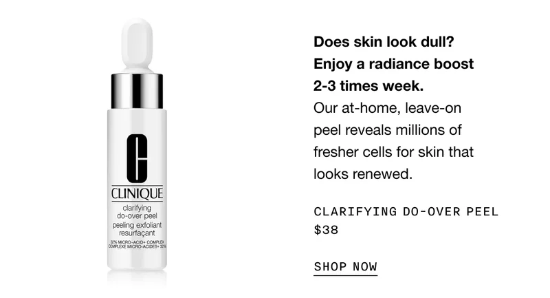 Does skin look dull? Enjoy a radiance boost 2-3 times a week. Our at-home, leave-on peel reveals millions of fresher cells for skin that looks renewed. CLARIFYING DO-OVER PEEL $38 SHOP NOW