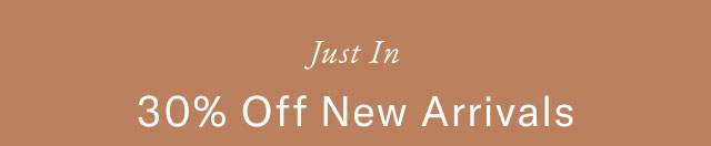 Just in                                            30% off new arrivals