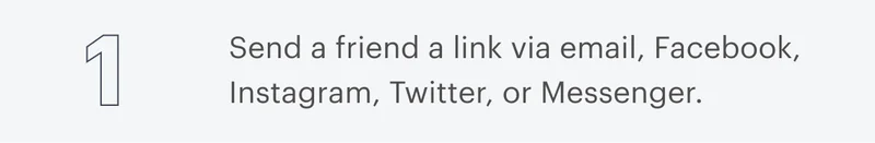 1 | Send a friend a link via email, Facebook, Instagram, Twitter, or Messenger.