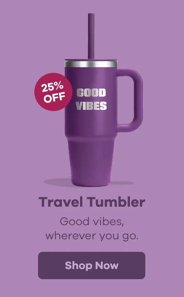 25% OFF Travel Tumbler. Good vibes, wherever you go. | Shop Now