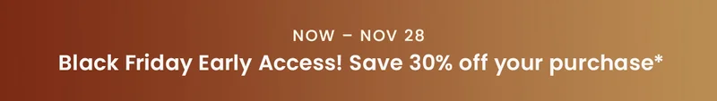 Now - November 28: Black Friday Early Access! Save 30% off your purchase