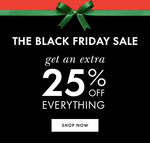 The Black Friday Sale get an extra 25% off everything Shop Now