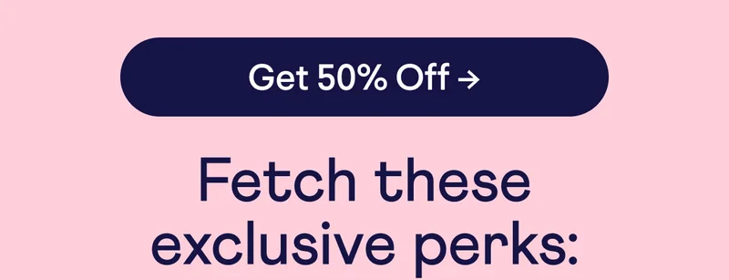Button: Get 50% off. Fetch these exclusive perks: