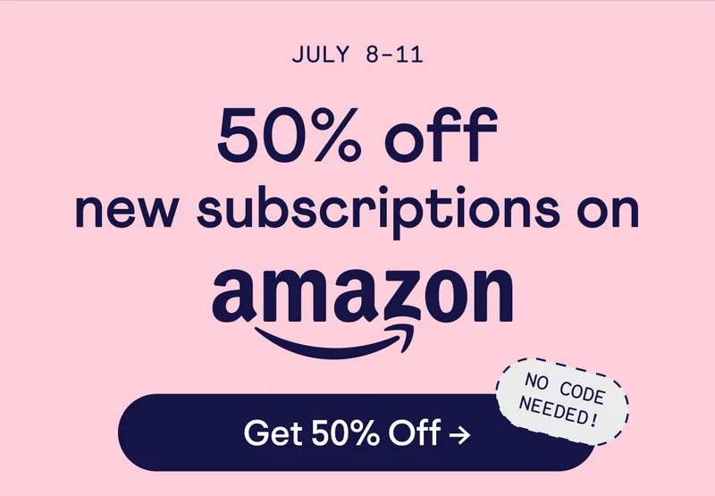 July 8-11. 50% off new subscriptions on Amazon. No code needed! Button: Get 50% off