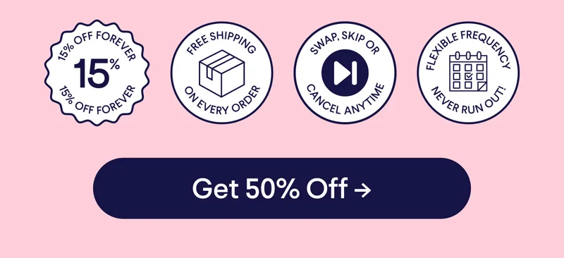 15% off forever badge, free shipping on every order badge, swap, skip, or cancel anytime badge, flexible frequency/ never run out badge.