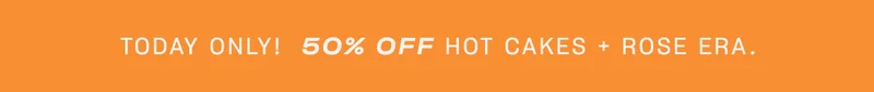 Today Only! 50% off Hot Cakes + Rose Era