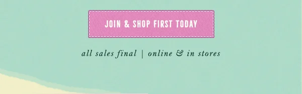join and shop first today, all sales final, online and in stores