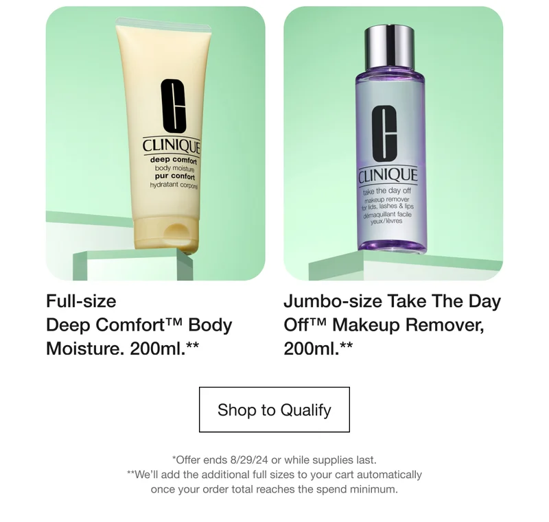 Full-size Deep Comfort™ Body Moisture. 200ml.** | Jumbo-size Take The Day Off™ Makeup Remover, 200ml.** | Shop to Qualify | *Offer ends 8/29/24 or while supplies last. **We'll add the additional full sizes to your cart automatically once your order total reaches the spend minimum.