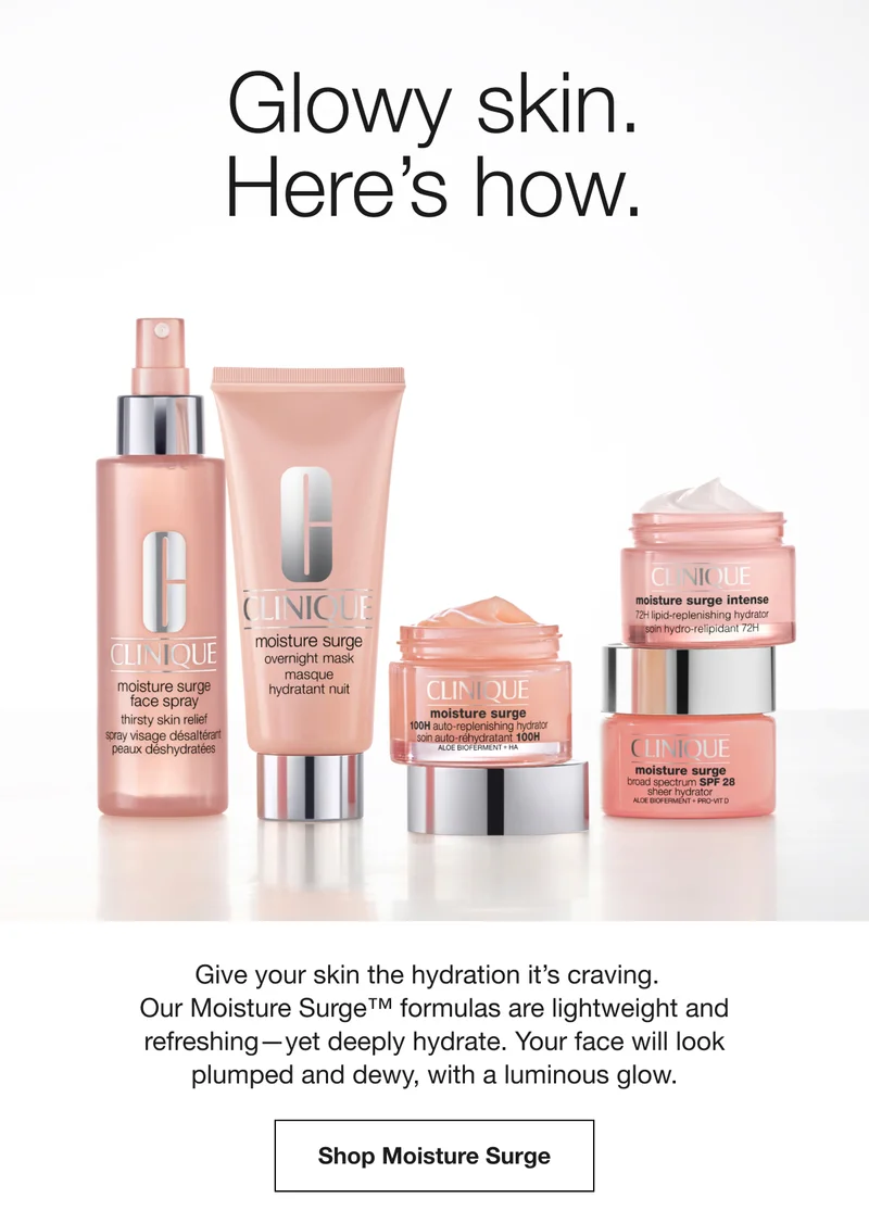 Glowy skin. Here’s how. | Give your skin the hydration it’s craving. Our Moisture Surge™ formulas are lightweight and refreshing—yet deeply hydrate. Your face will look plumped and dewy, with a luminous glow. | Shop Moisture Surge