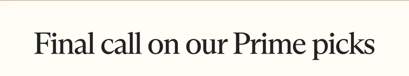 Final call on our Prime picks
