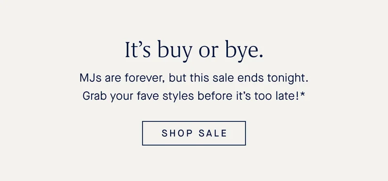 It’s buy or bye. MJs are forever, but this sale ends tonight. Grab your fave styles before it’s too late!* SHOP SALE
