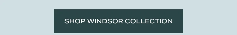 Shop WIndsor Colletion Shop WIndsor Colletion