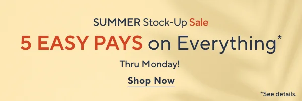 SUMMER Stock-Up Sale - 5 Easy Pays on Everything