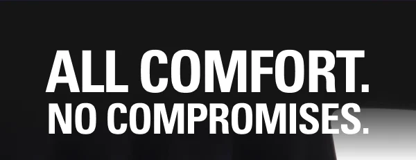 ALL COMFORT. NO COMPROMISES.