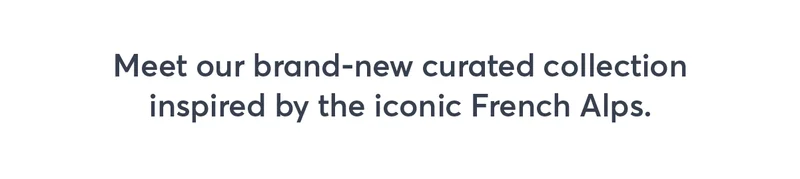 Meet our brand-new curated collection inspired by the iconic French Alps.