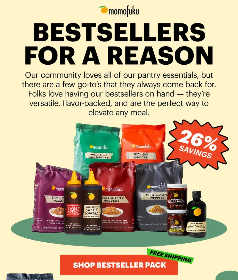 Header: BESTSELLERS FOR A REASON. Our community loves all of our pantry essentials, but there are a few go-to's that they always come back for. Folks love having our bestsellers on hand -- they're versatile, flavor-packed, and are the perfect way to elevate any meal. 26% SAVINGS. CTA: SHOP BESTSELLER PACK. FREE SHIPPING.