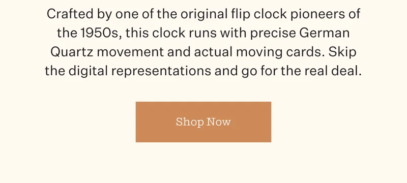 Crafted by one of the original flip clock pioneers of the 1950s, this clock runs with precise German Quartz movement and actual moving cards. Skip the digital representations and go for the real deal. | Shop Now