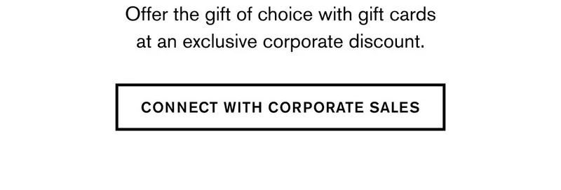 Offer the gift of choice with gift cards at an exclusive corporate discount. | CONNECT WITH CORPORATE SALES