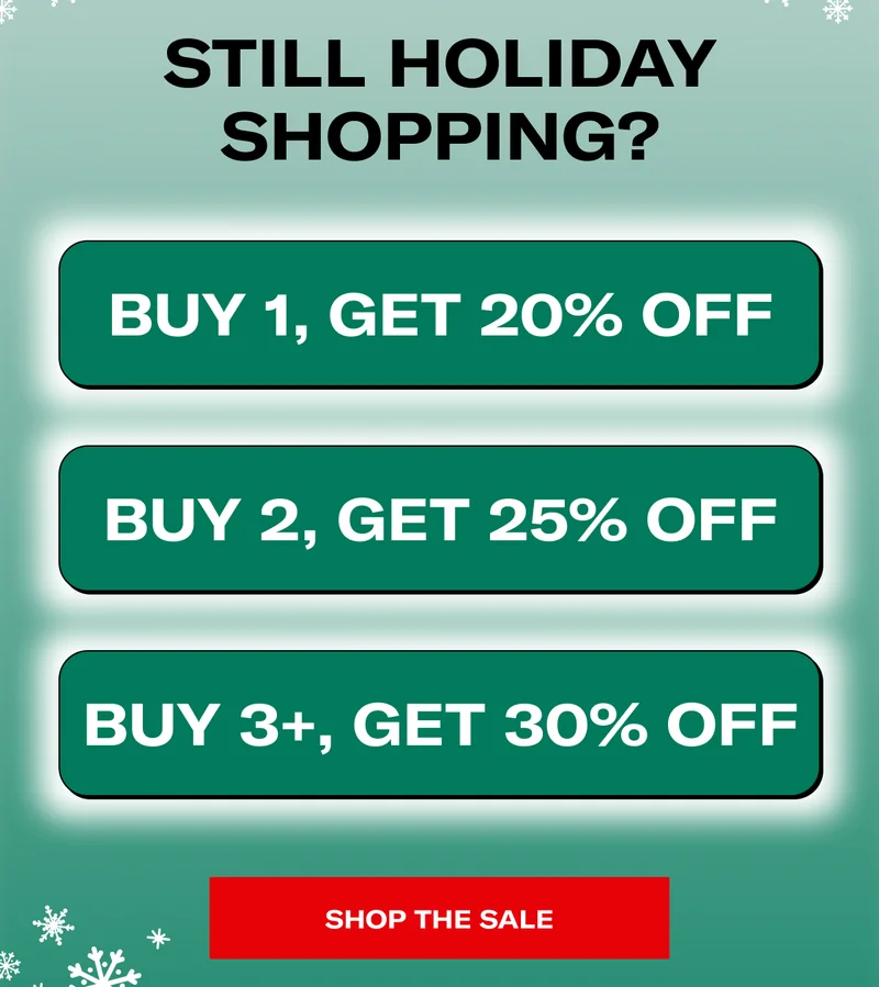 STILL HOLIDAY SHOPPING? | BUY 1, GET 20% OFF | BUY 2, GET 25% OFF | BUY 3+, GET 30% OFF | SHOP THE SALE