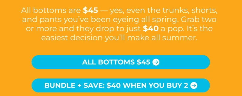 HOT SUMMER DEALS: Shop $45 Bottoms ($40 When You Buy 2 Or More)