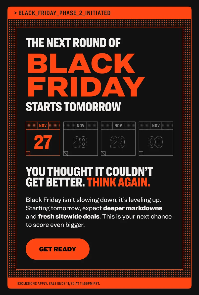 The Next Round of Black Friday Starts Tomorrow. Starting tomorrow, expect deeper markdowns and fresh sitewide deals. Shop now