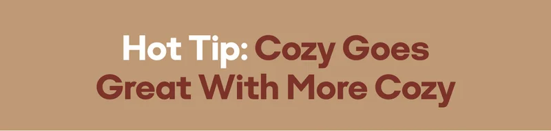 Hot Tip: Cozy Goes Great With More Cozy