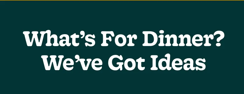 What’s for Dinner? We’ve Got Ideas