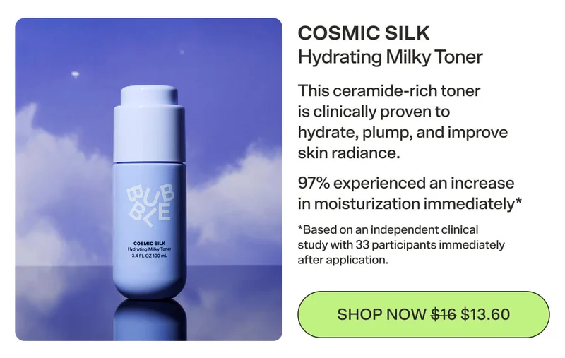 COSMIC SILK Hydrating Milky Toner This ceramide-rich toner is clinically proven to hydrate, plump, and improve skin radiance. 97% experienced an increase in moisturization immediately*  *Based on an independent clinical study with 33 participants immediately after application.  [SHOP NOW $13.60]