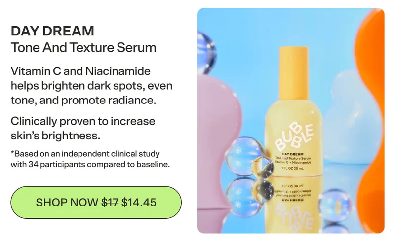 DAY DREAM Tone And Texture Serum Vitamin C and Niacinamide helps brighten dark spots, even tone, and promote radiance. Clinically proven to increase skin’s brightness.  *Based on an independent clinical study with 34 participants compared to baseline. [SHOP NOW $14.45]