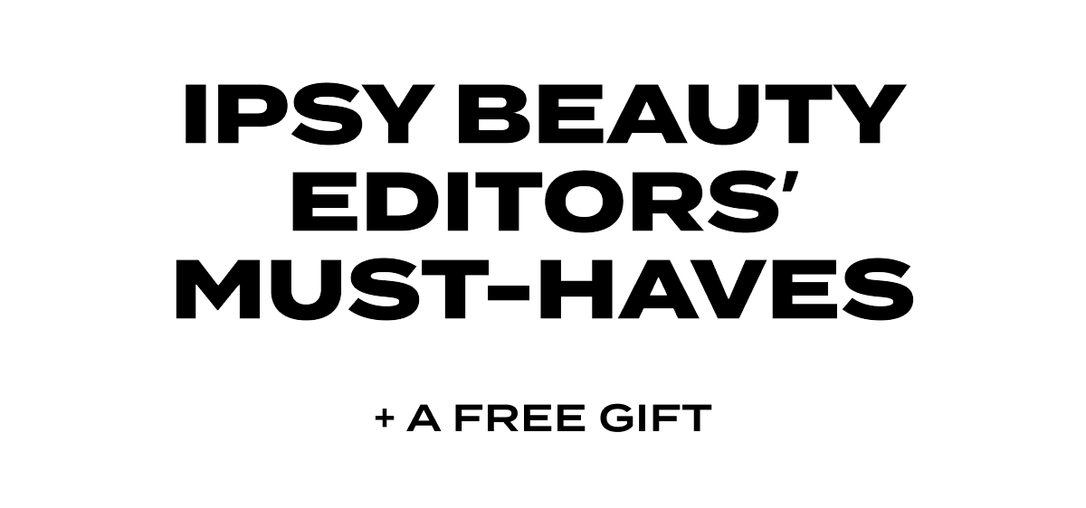 IPSY BEAUTY EDITORS' MUST-HAVE + A GREE GIFT