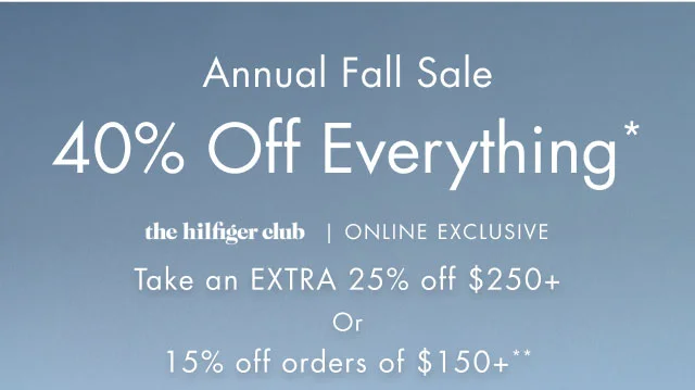 Annual Fall Sale                                            40% off everything*                                            the hilfiger Club In store exclusive take an extra 25% off $250+ or 15% off orders of $150+**